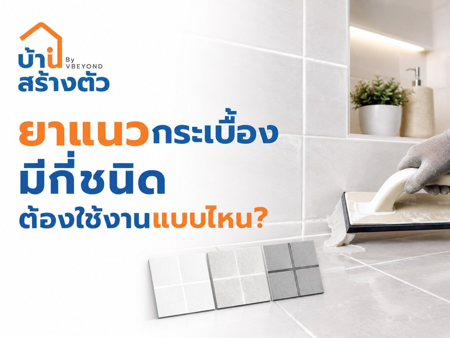 ยาแนวกระเบื้องมีกี่ชนิด ต้องใช้งานแบบไหน? เลือกให้ถูกก่อนปูพื้นและผนัง