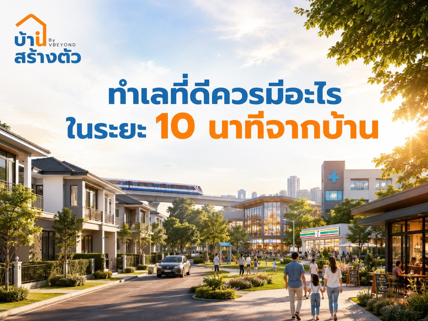 ทำเลที่ดีควรมีอะไรในระยะ 10 นาทีจากบ้าน? เช็กก่อนซื้อให้อยู่สบายจริง
